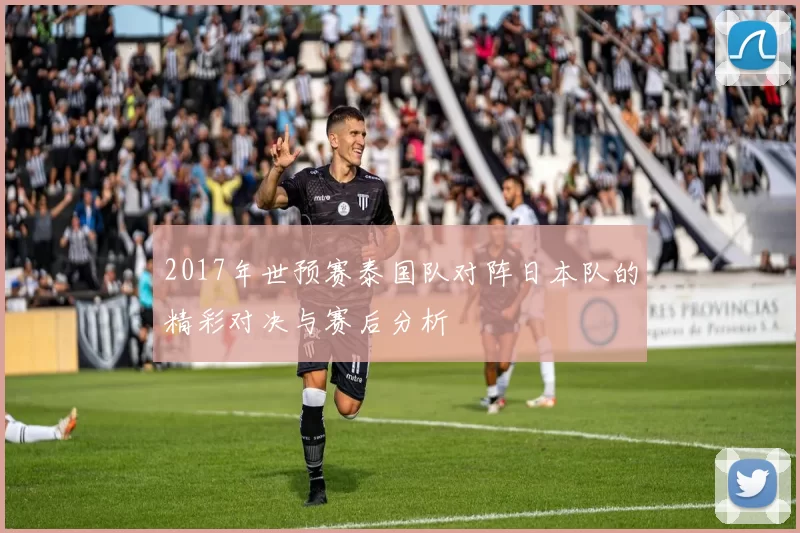 2017年世预赛泰国队对阵日本队的精彩对决与赛后分析
