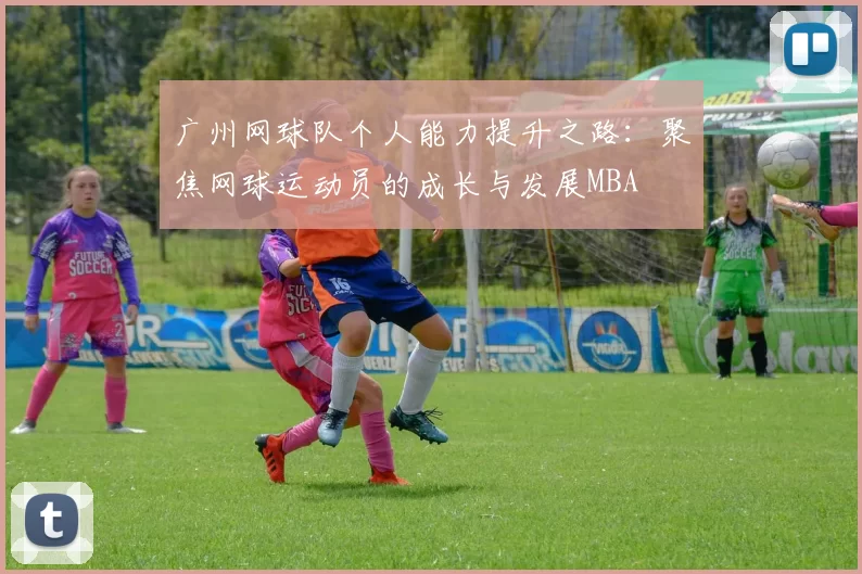 广州网球队个人能力提升之路：聚焦网球运动员的成长与发展MBA