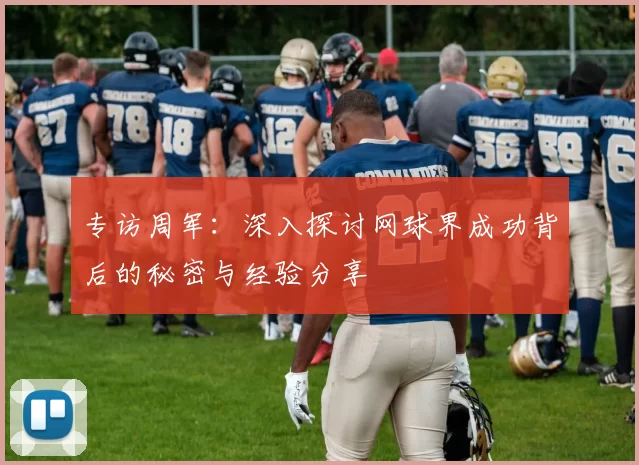 专访周军：深入探讨网球界成功背后的秘密与经验分享