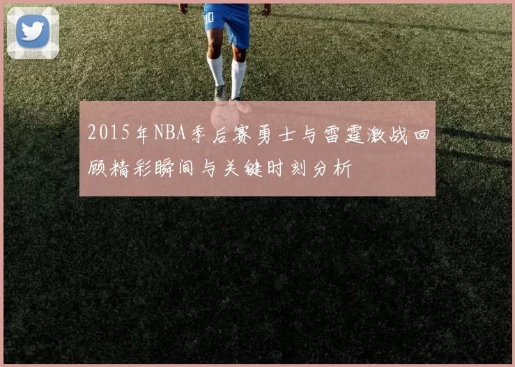 2015年NBA季后赛勇士与雷霆激战回顾精彩瞬间与关键时刻分析