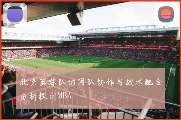 北京篮球队的团队协作与战术配合分析探讨MBA