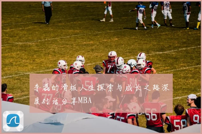李磊的滑板人生探索与成长之路深度对话分享MBA