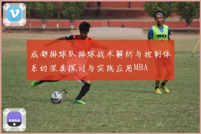 成都排球队排球战术解析与控制体系的深度探讨与实践应用MBA