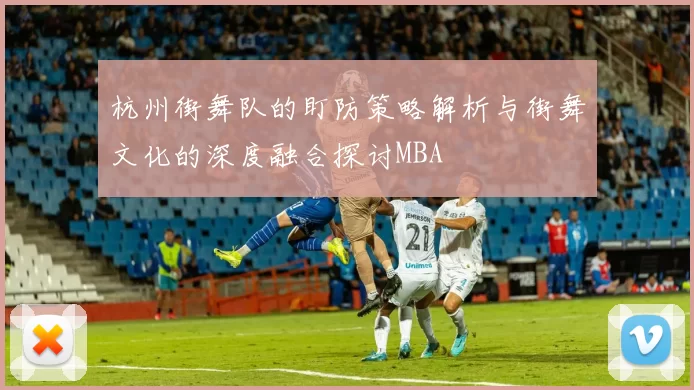 杭州街舞队的盯防策略解析与街舞文化的深度融合探讨MBA