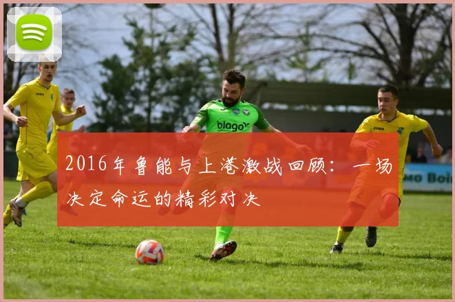2016年鲁能与上港激战回顾：一场决定命运的精彩对决